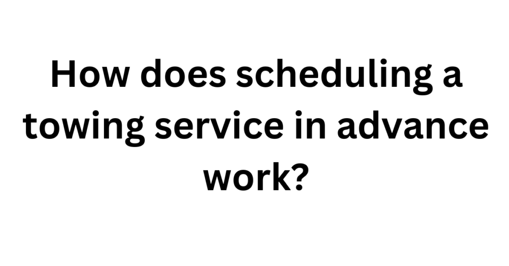 How does scheduling a towing service in advance work