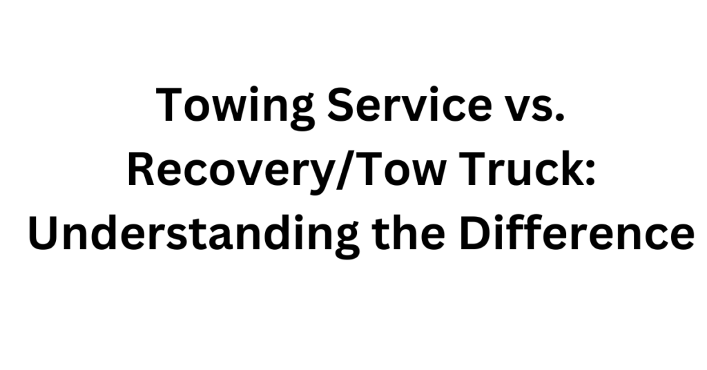 Towing Service vs. RecoveryTow Truck Understanding the Difference