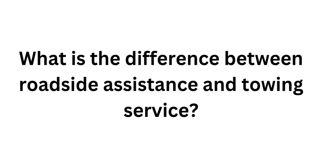 What is the difference between roadside assistance and towing service